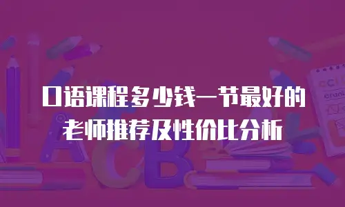 口语课程多少钱一节最好的老师推荐及性价比分析