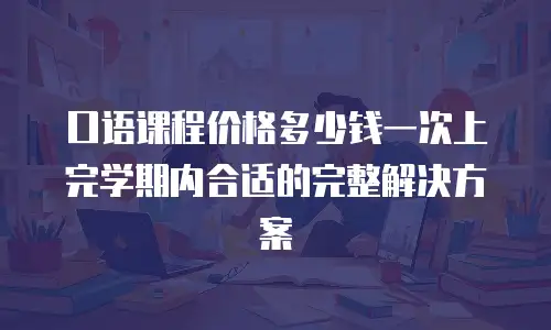 口语课程价格多少钱一次上完学期内合适的完整解决方案