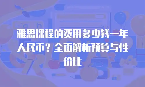 雅思课程的费用多少钱一年人民币？全面解析预算与性价比