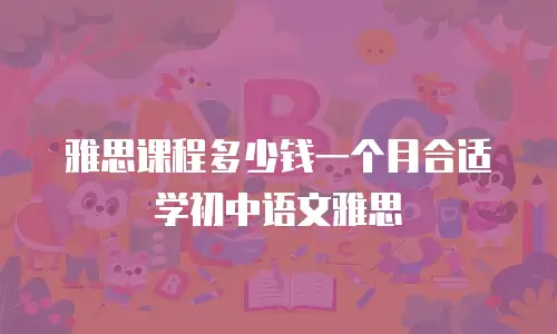 雅思课程多少钱一个月合适学初中语文雅思