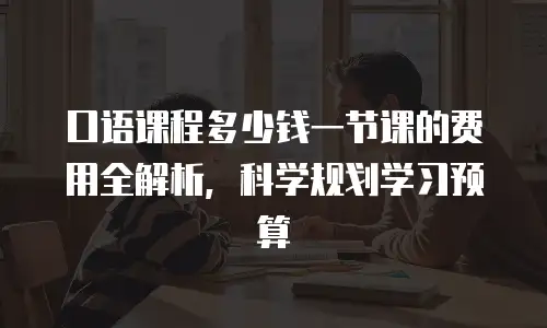 口语课程多少钱一节课的费用全解析，科学规划学习预算