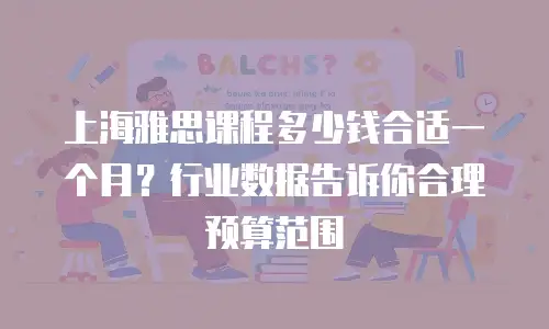 上海雅思课程多少钱合适一个月？行业数据告诉你合理预算范围
