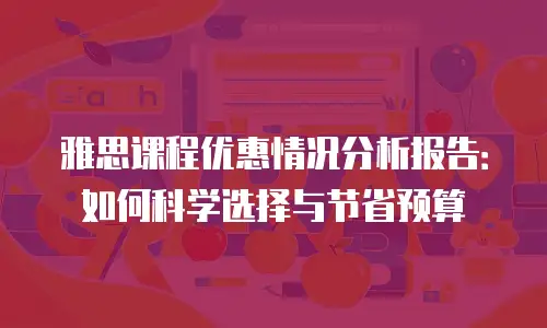 雅思课程优惠情况分析报告：如何科学选择与节省预算
