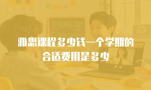 雅思课程多少钱一个学期的合适费用是多少