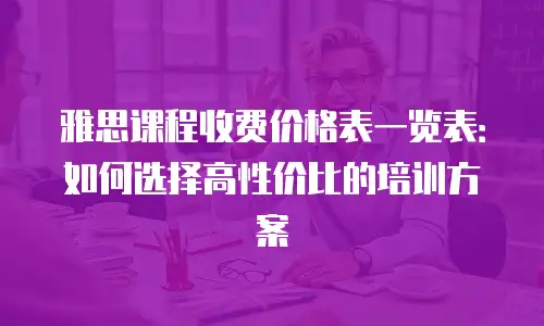 雅思课程收费价格表一览表：如何选择高性价比的培训方案