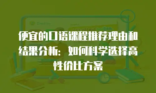 便宜的口语课程推荐理由和结果分析：如何科学选择高性价比方案