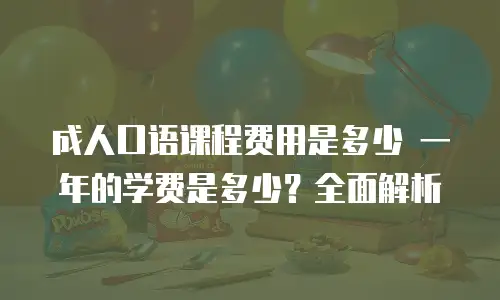 成人口语课程费用是多少 一年的学费是多少？全面解析