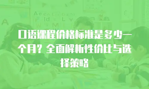口语课程价格标准是多少一个月？全面解析性价比与选择策略