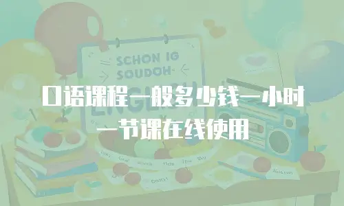 口语课程一般多少钱一小时一节课在线使用