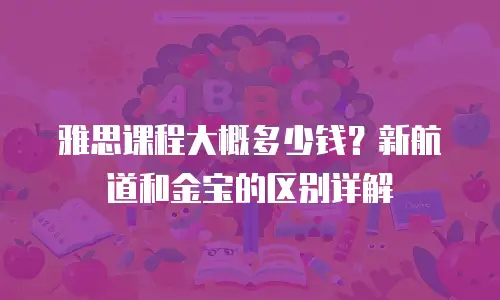 雅思课程大概多少钱？新航道和金宝的区别详解