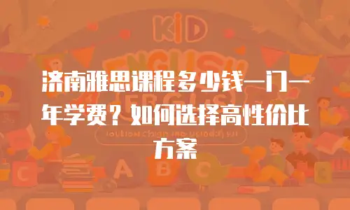 济南雅思课程多少钱一门一年学费？如何选择高性价比方案