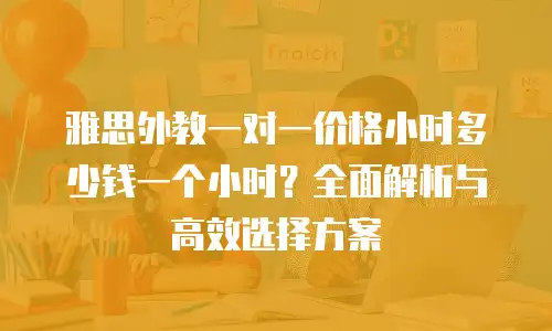 雅思外教一对一价格小时多少钱一个小时？全面解析与高效选择方案