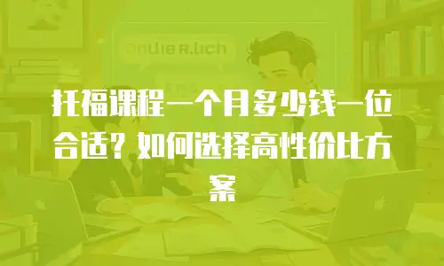 托福课程一个月多少钱一位合适？如何选择高性价比方案