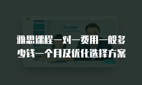 雅思课程一对一费用一般多少钱一个月及优化选择方案
