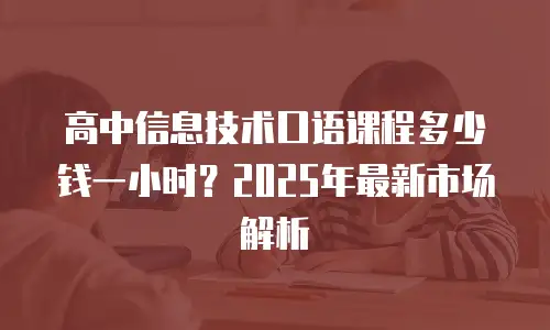 高中信息技术口语课程多少钱一小时？2025年最新市场解析