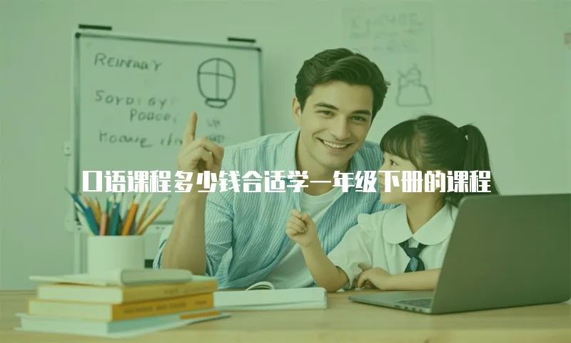 口语课程多少钱合适学一年级下册的课程