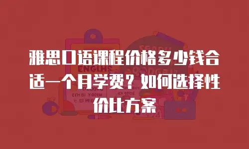 雅思口语课程价格多少钱合适一个月学费？如何选择性价比方案