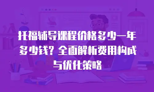 托福辅导课程价格多少一年多少钱？全面解析费用构成与优化策略