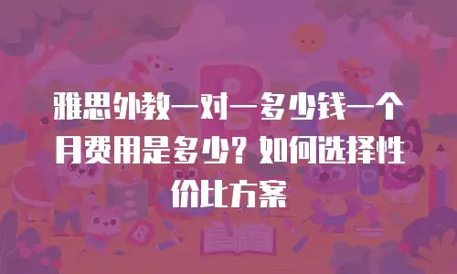 雅思外教一对一多少钱一个月费用是多少？如何选择性价比方案