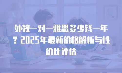 外教一对一雅思多少钱一年？2025年最新价格解析与性价比评估