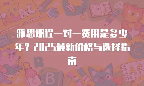 雅思课程一对一费用是多少年？2025最新价格与选择指南