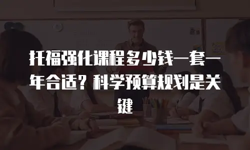 托福强化课程多少钱一套一年合适？科学预算规划是关键