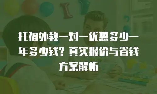 托福外教一对一优惠多少一年多少钱？真实报价与省钱方案解析