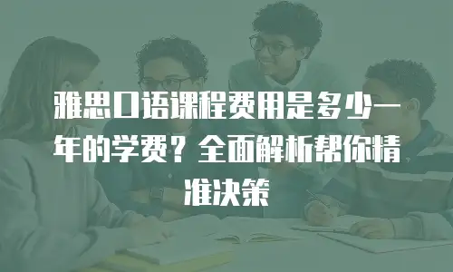 雅思口语课程费用是多少一年的学费？全面解析帮你精准决策