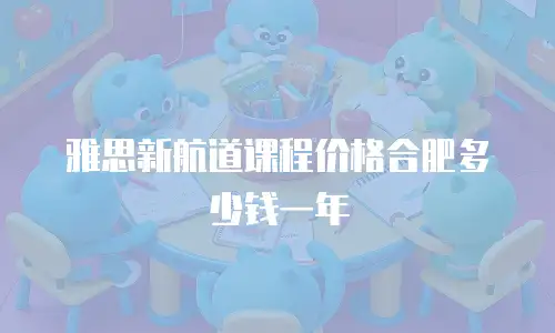 雅思新航道课程价格合肥多少钱一年