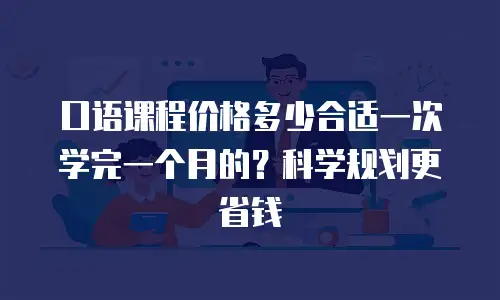 口语课程价格多少合适一次学完一个月的？科学规划更省钱