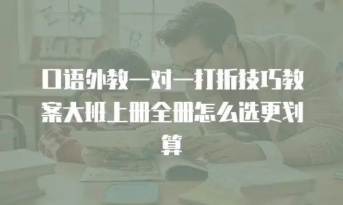 口语外教一对一打折技巧教案大班上册全册怎么选更划算