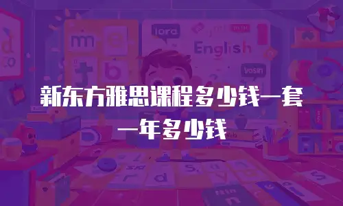 新东方雅思课程多少钱一套一年多少钱