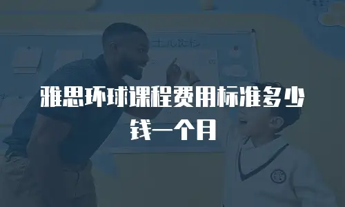 雅思环球课程费用标准多少钱一个月