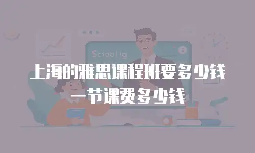 上海的雅思课程班要多少钱一节课费多少钱
