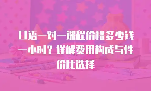 口语一对一课程价格多少钱一小时？详解费用构成与性价比选择
