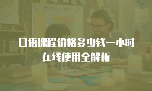 口语课程价格多少钱一小时在线使用全解析
