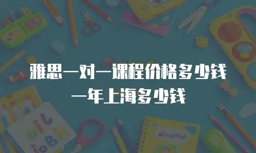 雅思一对一课程价格多少钱一年上海多少钱