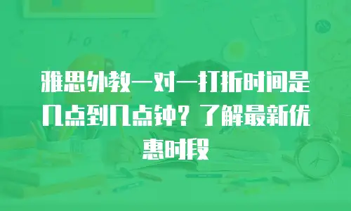 雅思外教一对一打折时间是几点到几点钟？了解最新优惠时段