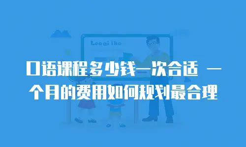口语课程多少钱一次合适 一个月的费用如何规划最合理