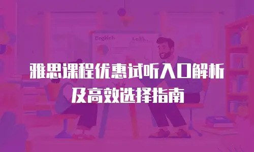 雅思课程优惠试听入口解析及高效选择指南