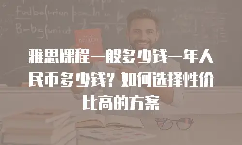 雅思课程一般多少钱一年人民币多少钱？如何选择性价比高的方案