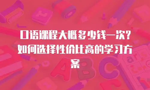 口语课程大概多少钱一次？如何选择性价比高的学习方案