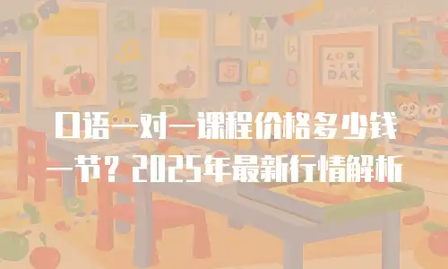 口语一对一课程价格多少钱一节？2025年最新行情解析