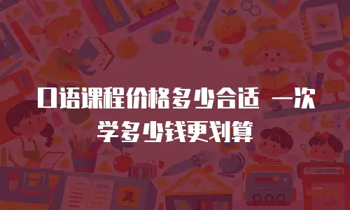 口语课程价格多少合适 一次学多少钱更划算