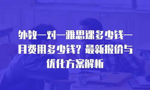 外教一对一雅思课多少钱一月费用多少钱？最新报价与优化方案解析
