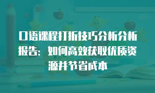 口语课程打折技巧分析分析报告：如何高效获取优质资源并节省成本