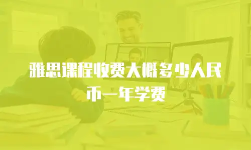 雅思课程收费大概多少人民币一年学费
