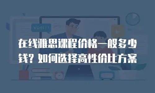 在线雅思课程价格一般多少钱？如何选择高性价比方案