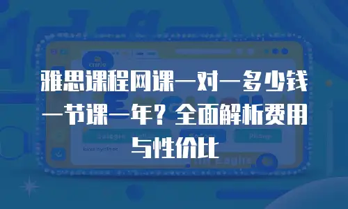 雅思课程网课一对一多少钱一节课一年？全面解析费用与性价比
