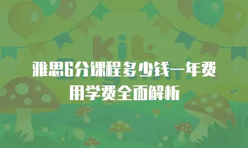 雅思6分课程多少钱一年费用学费全面解析
